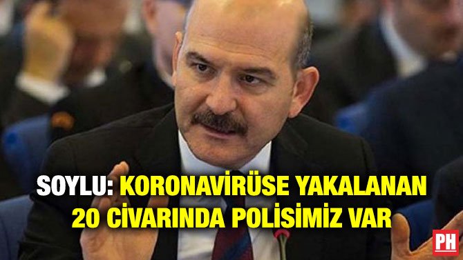 SOYLU: KORONAVİRÜSE YAKALANAN 20 CİVARINDA POLİSİMİZ VAR