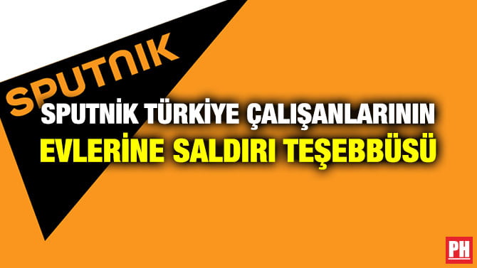 SPUTNİK TÜRKİYE ÇALIŞANLARININ EVLERİNE SALDIRI TEŞEBBÜSÜ