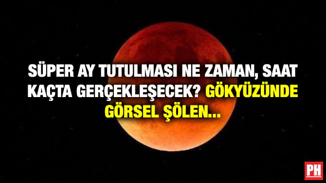 SÜPER AY TUTULMASI NE ZAMAN, SAAT KAÇTA GERÇEKLEŞECEK? GÖKYÜZÜNDE GÖRSEL ŞÖLEN…