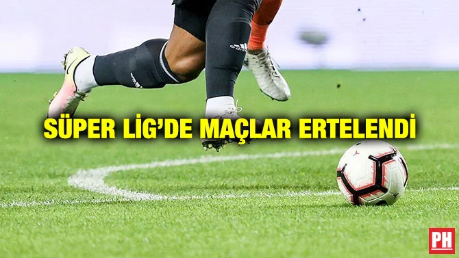SÜPER LİG’DE MAÇLAR ERTELENDİ