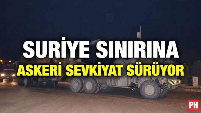 SURİYE SINIRINA ASKERİ SEVKİYAT SÜRÜYOR