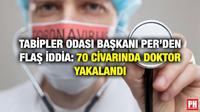 TABİPLER ODASI BAŞKANI PER’DEN FLAŞ İDDİA: 70 CİVARINDA DOKTOR YAKALANDI