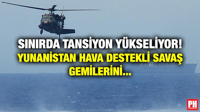 SINIRDA TANSİYON YÜKSELİYOR! YUNANİSTAN HAVA DESTEKLİ SAVAŞ GEMİLERİNİ…