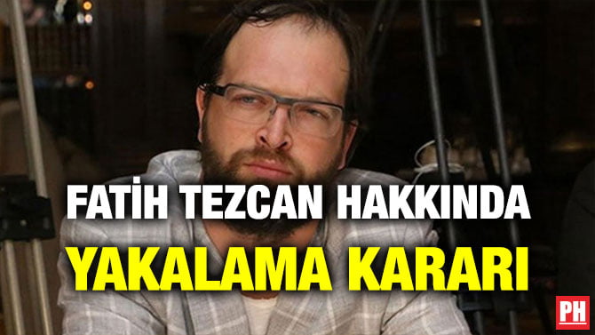 FATİH TEZCAN HAKKINDA YAKALAMA KARARI