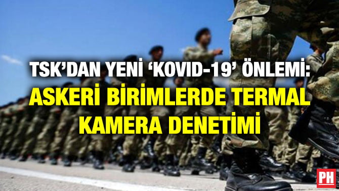 TSK’DAN YENİ ‘KOVID-19’ ÖNLEMİ: ASKERİ BİRİMLERDE TERMAL KAMERA DENETİMİ