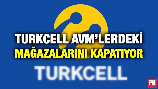TURKCELL AVM’LERDEKİ MAĞAZALARINI KAPATIYOR