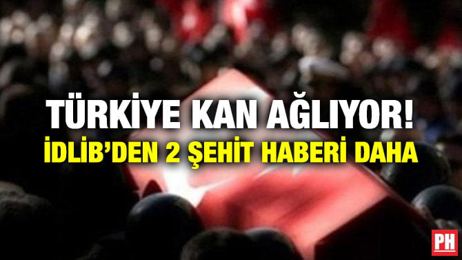 TÜRKİYE KAN AĞLIYOR! İDLİB’DEN 2 ŞEHİT HABERİ DAHA
