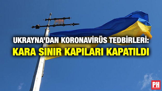 UKRAYNA’DAN KORONAVİRÜS TEDBİRLERİ: KARA SINIR KAPILARI KAPATILDI