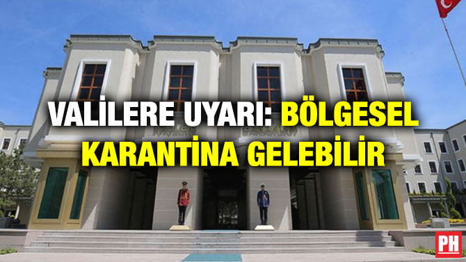 VALİLERE UYARI: BÖLGESEL KARANTİNA GELEBİLİR