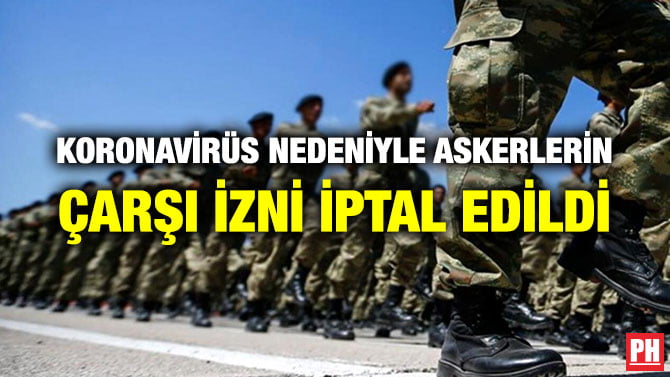 KORONAVİRÜS NEDENİYLE ASKERLERİN ÇARŞI İZNİ İPTAL EDİLDİ