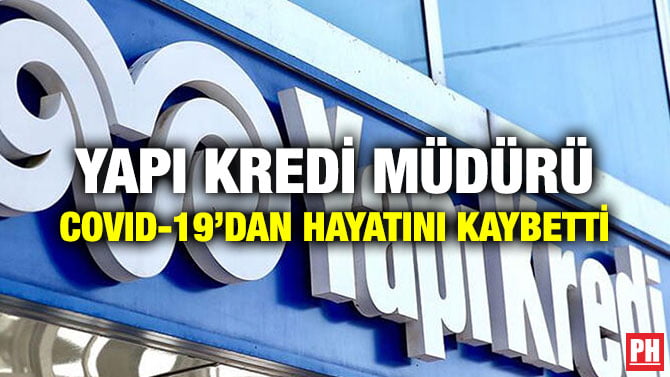 YAPI KREDİ MÜDÜRÜ COVID-19’DAN HAYATINI KAYBETTİ