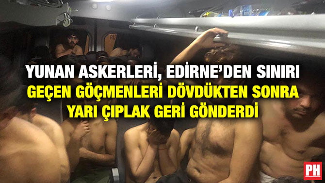 YUNAN ASKERLERİ, EDİRNE’DEN SINIRI GEÇEN GÖÇMENLERİ DÖVDÜKTEN SONRA YARI ÇIPLAK GERİ GÖNDERDİ