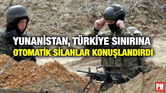 YUNANİSTAN, TÜRKİYE SINIRINA OTOMATİK SİLAHLAR KONUŞLANDIRDI