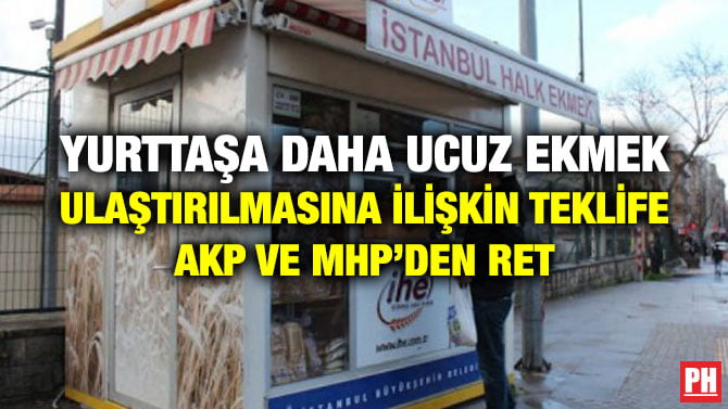 YURTTAŞA DAHA UCUZ EKMEK ULAŞTIRILMASINA İLİŞKİN TEKLİFE AKP VE MHP’DEN RET