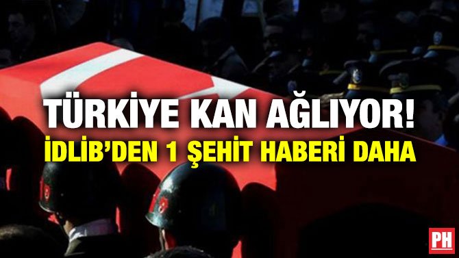 TÜRKİYE KAN AĞLIYOR! İDLİB’DEN 1 ŞEHİT HABERİ DAHA