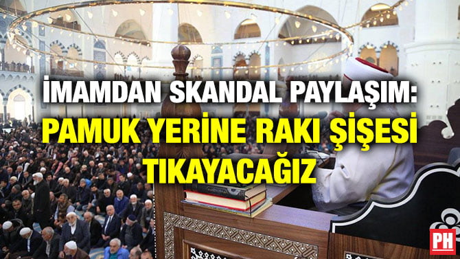 İMAMDAN SKANDAL PAYLAŞIM: PAMUK YERİNE RAKI ŞİŞESİ TIKAYACAĞIZ