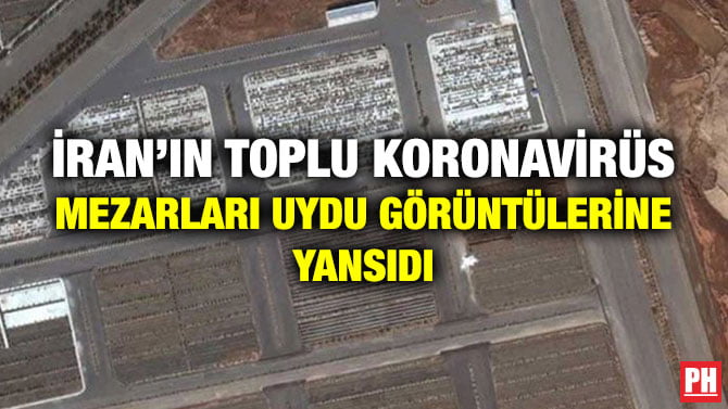İRAN’IN TOPLU KORONAVİRÜS MEZARLARI UYDU GÖRÜNTÜLERİNE YANSIDI