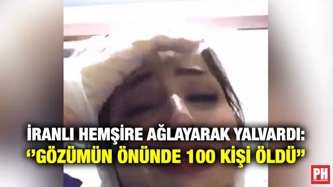 İRANLI HEMŞİRE AĞLAYARAK YALVARDI: ‘’GÖZÜMÜN ÖNÜNDE 100 KİŞİ ÖLDÜ’’