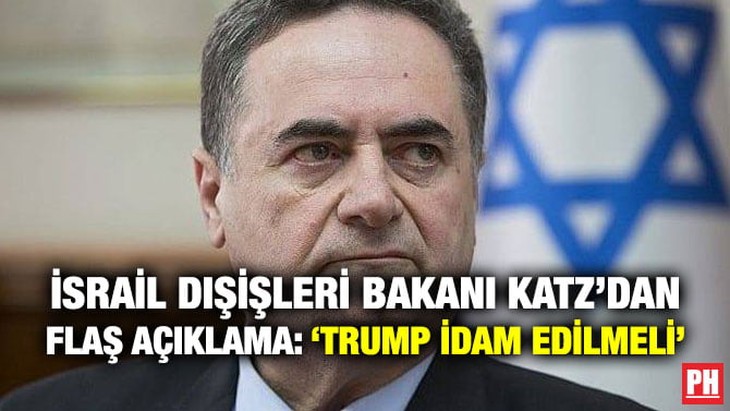 İSRAİL DIŞİŞLERİ BAKANI KATZ’DAN FLAŞ AÇIKLAMA: ‘TRUMP İDAM EDİLMELİ’