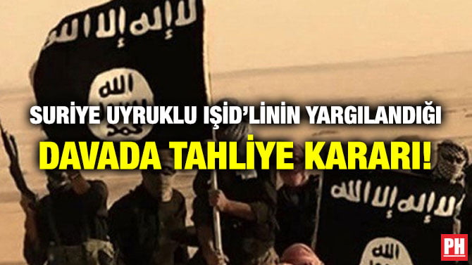 SURİYE UYRUKLU IŞİD’LİNİN YARGILANDIĞI DAVADA TAHLİYE KARARI!