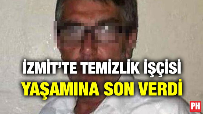 İZMİT’TE TEMİZLİK İŞÇİSİ YAŞAMINA SON VERDİ