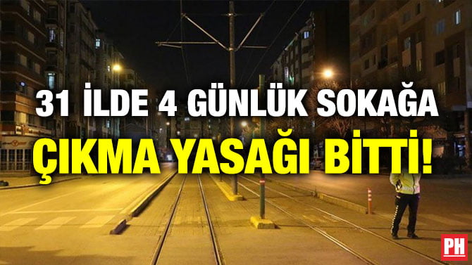 31 İLDE 4 GÜNLÜK SOKAĞA ÇIKMA YASAĞI BİTTİ!