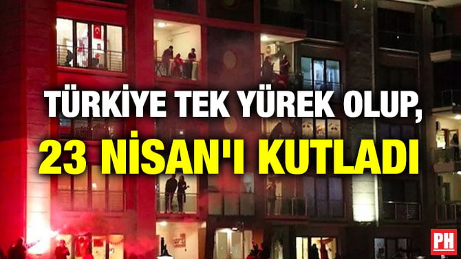 TÜRKİYE TEK YÜREK OLUP, 23 NİSAN’I KUTLADI