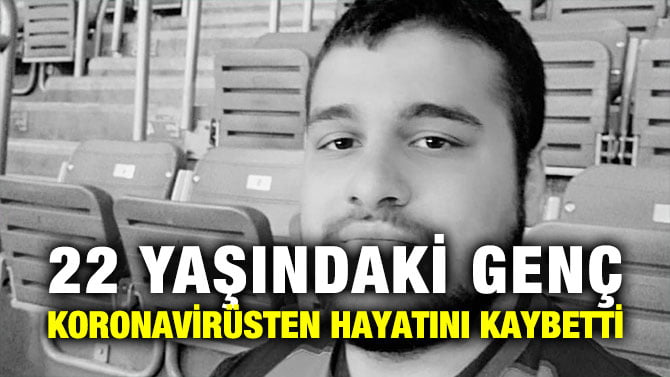 22 YAŞINDAKİ GENÇ KORONAVİRÜSTEN HAYATINI KAYBETTİ