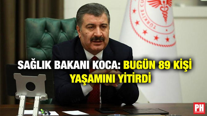 SAĞLIK BAKANI KOCA: BUGÜN 89 KİŞİ YAŞAMINI YİTİRDİ