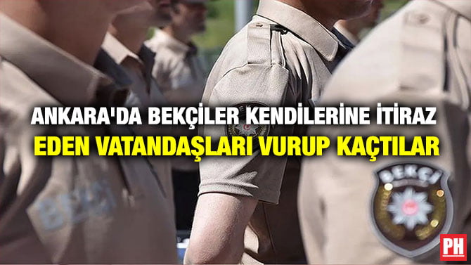 ANKARA’DA BEKÇİLER KENDİLERİNE İTİRAZ EDEN VATANDAŞLARI VURUP KAÇTILAR