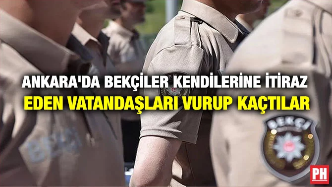 ANKARA’DA BEKÇİLER KENDİLERİNE İTİRAZ EDEN VATANDAŞLARI VURUP KAÇTILAR