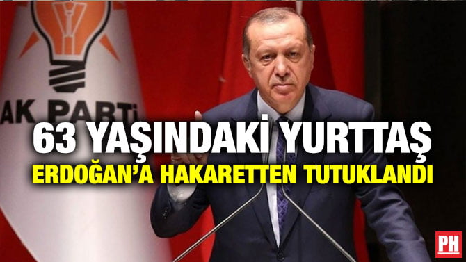 63 YAŞINDAKİ YURTTAŞ ERDOĞAN’A HAKARETTEN TUTUKLANDI