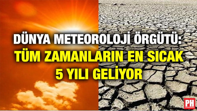 DÜNYA METEOROLOJİ ÖRGÜTÜ: TÜM ZAMANLARIN EN SICAK 5 YILI GELİYOR