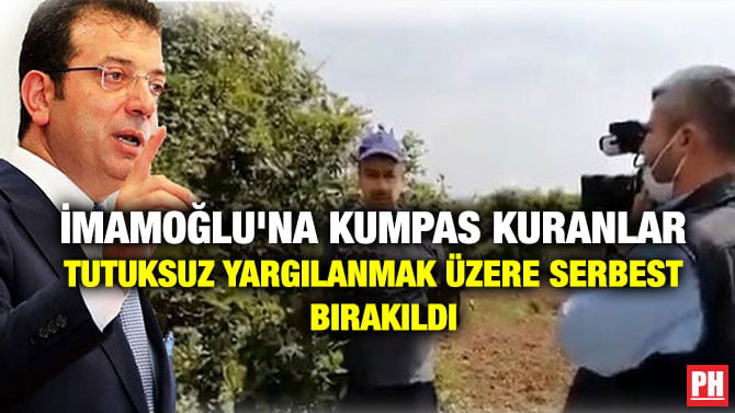 İBB İMAMOĞLU’NA KUMPAS KURANLAR TUTUKSUZ YARGILANMAK ÜZERE SERBEST BIRAKILDI