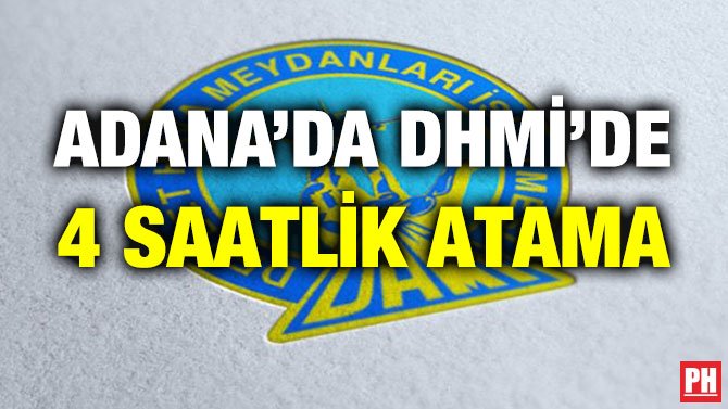 ADANA’DA DHMİ’DE 4 SAATLİK ATAMA