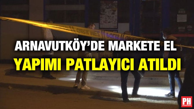 ARNAVUTKÖY’DE MARKETE EL YAPIMI PATLAYICI ATILDI