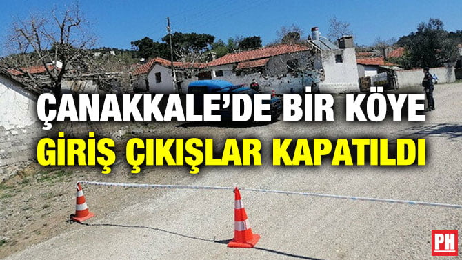 ÇANAKKALE’DE BİR KÖYE GİRİŞ ÇIKIŞLAR KAPATILDI