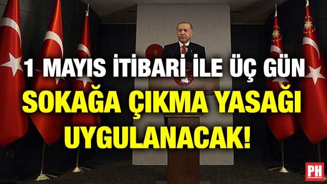 1 MAYIS İTİBARİ İLE ÜÇ GÜN SOKAĞA ÇIKMA YASAĞI UYGULANACAK!