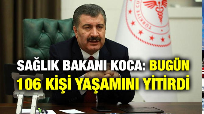 SAĞLIK BAKANI KOCA: BUGÜN 106 KİŞİ YAŞAMINI YİTİRDİ