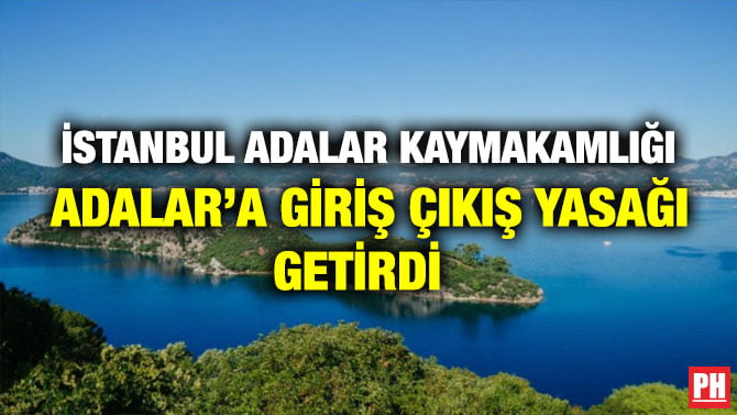 İSTANBUL ADALAR’A KAYMAKAMLIĞI ADALARA GİRİŞ ÇIKIŞ YASAĞI GETİRDİ