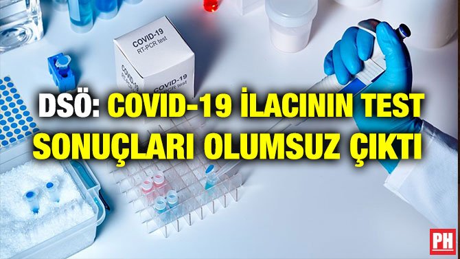 DSÖ: COVID-19 İLACININ TEST SONUÇLARI OLUMSUZ ÇIKTI