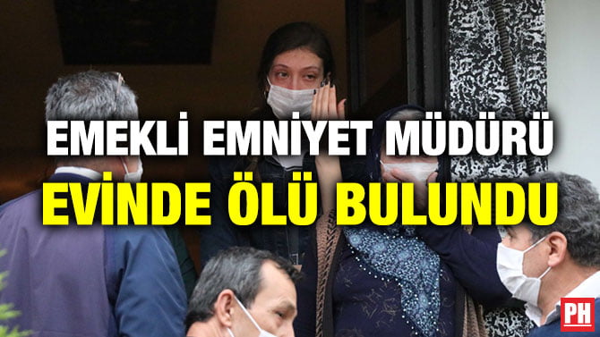 EMEKLİ EMNİYET MÜDÜRÜ EVİNDE ÖLÜ BULUNDU