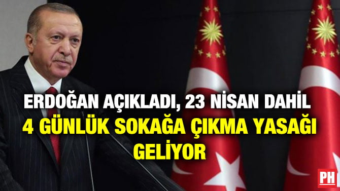 ERDOĞAN AÇIKLADI, 23 NİSAN DAHİL  4 GÜNLÜK SOKAĞA ÇIKMA YASAĞI GELİYOR