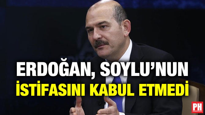 ERDOĞAN, SOYLU’NUN İSTİFASINI KABUL ETMEDİ