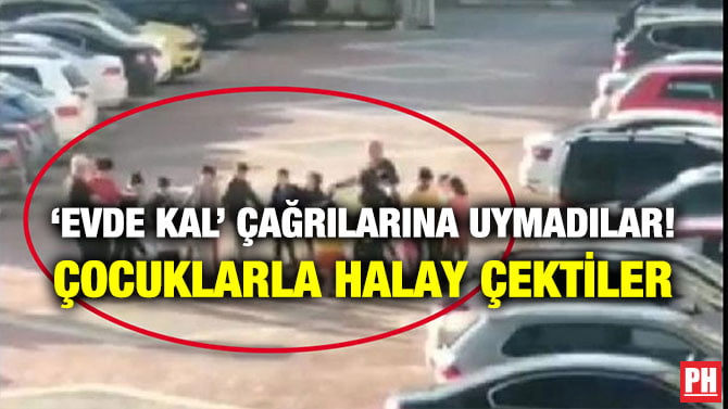 ‘EVDE KAL’ ÇAĞRILARINA UYMADILAR! ÇOCUKLARLA HALAY ÇEKTİLER