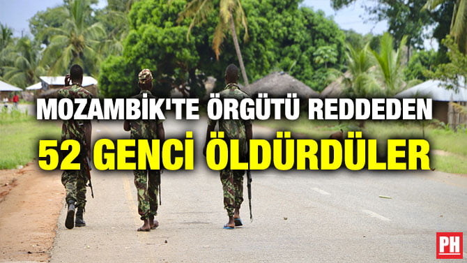 MOZAMBİK’TE ÖRGÜTÜ REDDEDEN 52 GENCİ ÖLDÜRDÜLER
