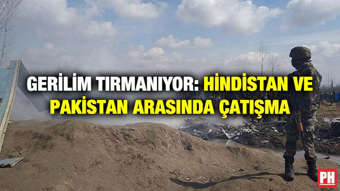 GERİLİM TIRMANIYOR: HİNDİSTAN VE PAKİSTAN ARASINDA ÇATIŞMA