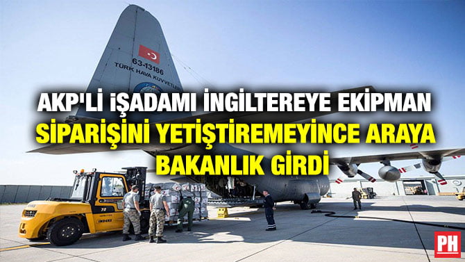 AKP’Lİ iŞADAMI İNGİLTEREYE EKİPMAN SİPARİŞİNİ YETİŞTİREMEYİNCE ARAYA BAKANLIK GİRDİ