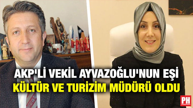 AKP’Lİ VEKİL AYVAZOĞLU’NUN EŞİ KÜLTÜR VE TURİZİM MÜDÜRÜ OLDU