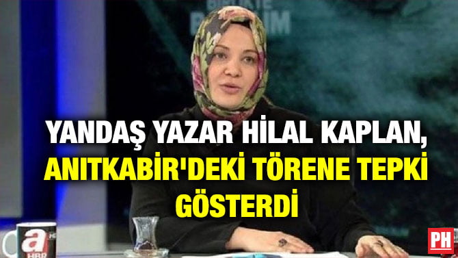 YANDAŞ YAZAR HİLAL KAPLAN, ANITKABİR’DEKİ TÖRENE TEPKİ GÖSTERDİ